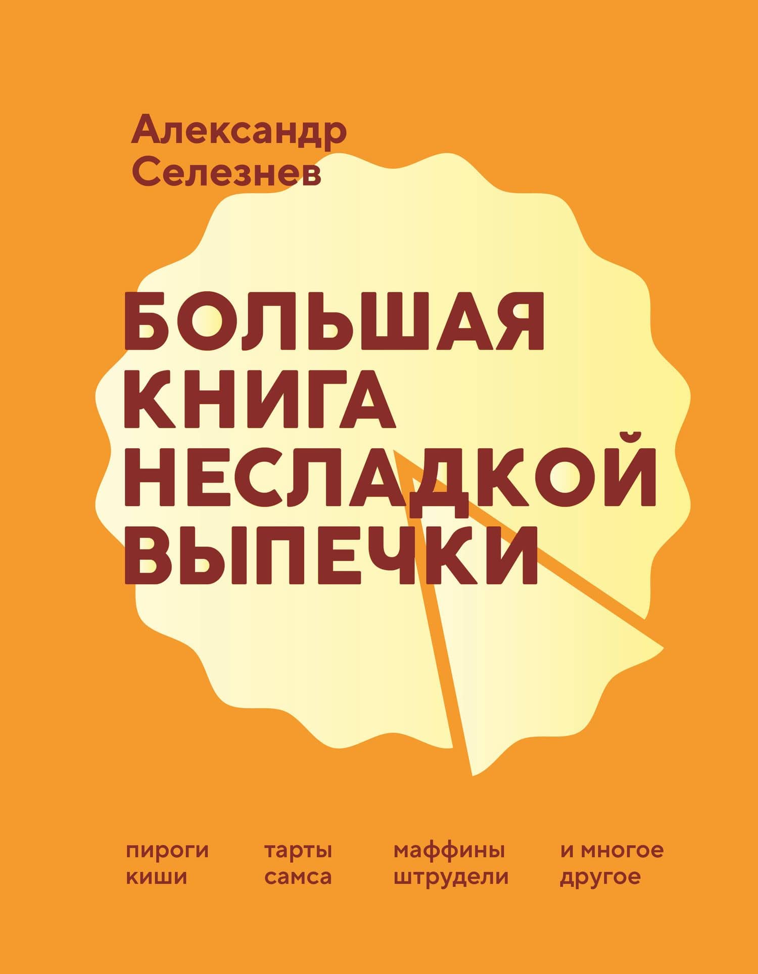 Большая книга несладкой выпечки. Пироги, киши, тарты, самса, маффины, штрудели и многое другое — Александр Анатольевич Селезнев