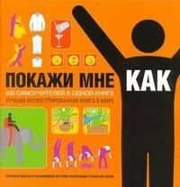 Покажи мне, как: 500 самоучителей в одной книге