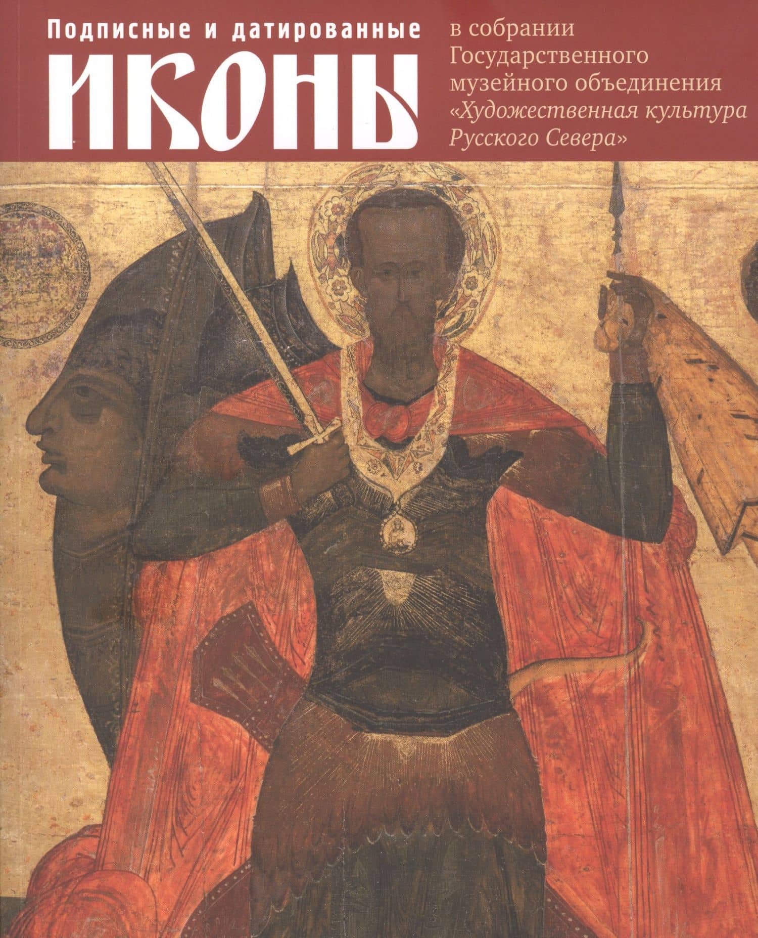Подписные и датированные иконы ХVI – начала ХХ века в собрании Государственного музейного объединения "Художественная культура Русского Севера". Каталог выставки