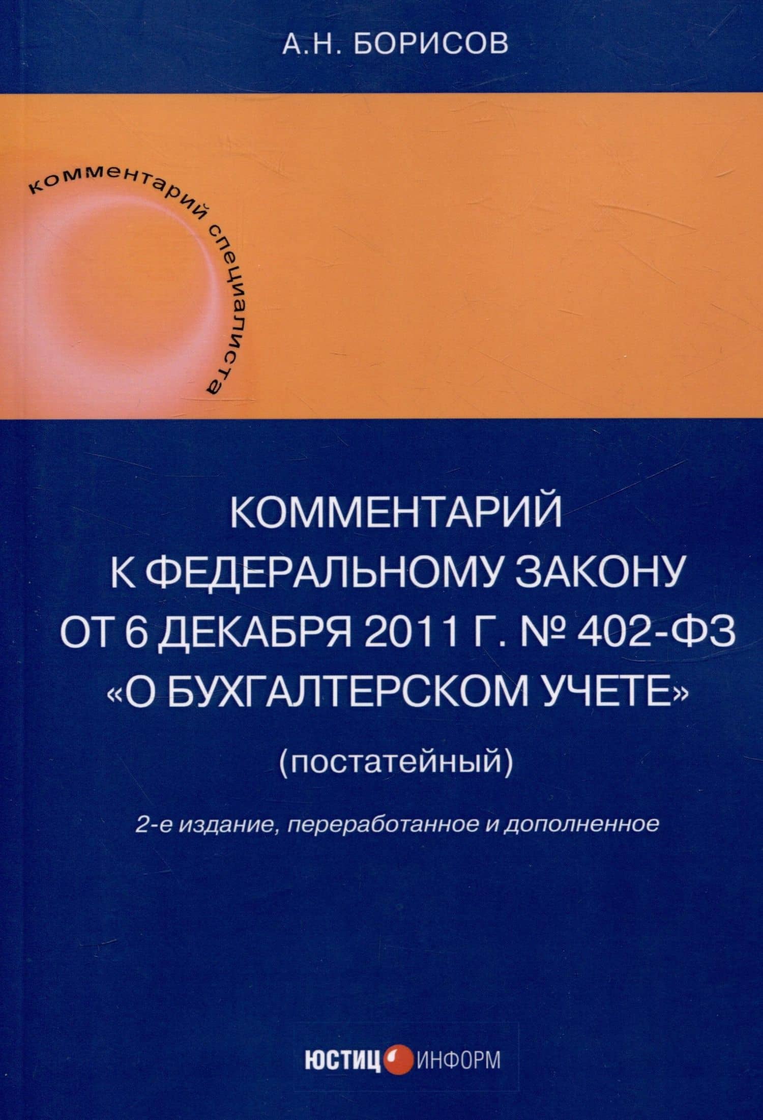 Комментарий к Федеральному закону от 6 декабря 2011 г. № 402-ФЗ«О бухгалтерском учете» (постатейный) / . — 2-е изд., перераб.и доп — Александр Николаевич Борисов