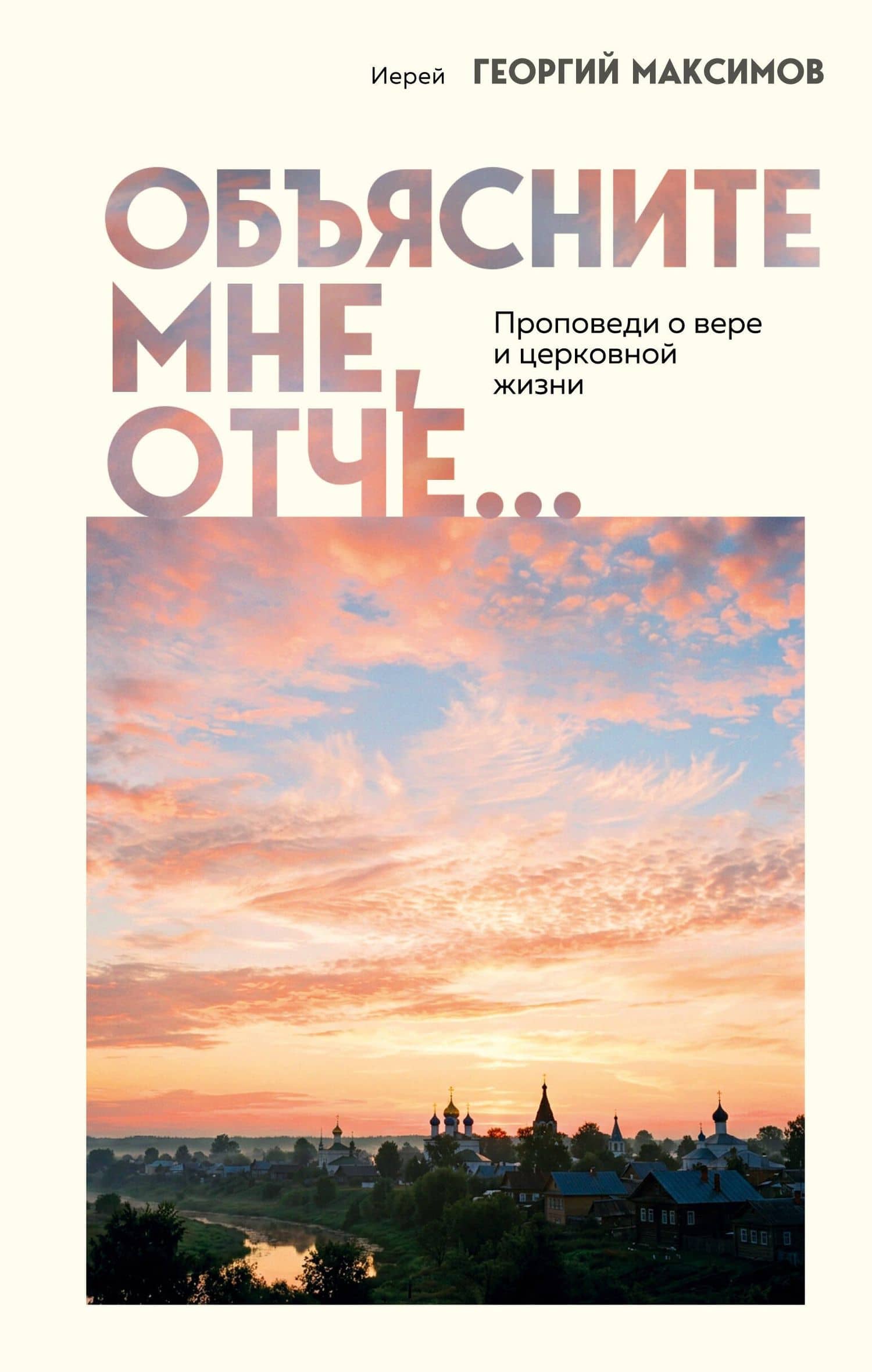 Объясните мне, Отче... Проповеди о вере и церковной жизни — Георгий Иерей Максимов