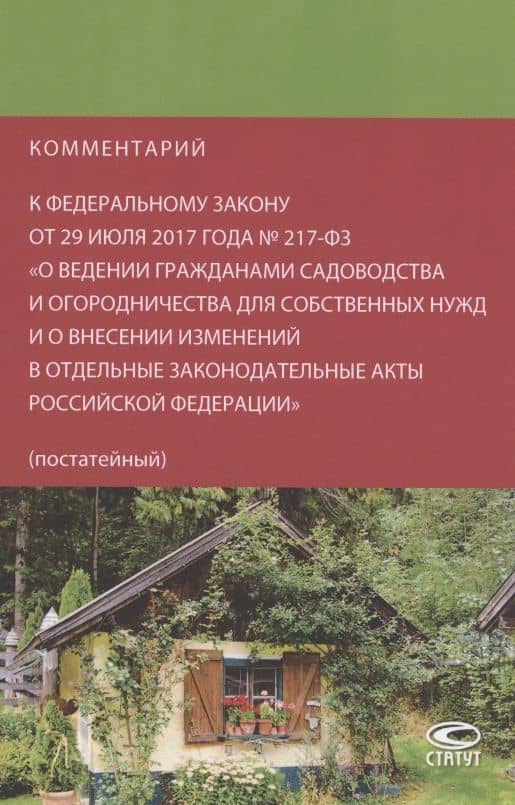 Комментарий к Федеральному закону от 29 июля 2017 года № 217-ФЗ «О ведении гражданами садоводства и огородничества для собственных нужд и о внесении изменений в отдельные законодательные акты Российской Федерации» (постатейный)