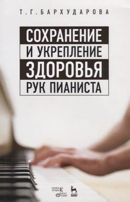 Сохранение и укрепление здоровья рук пианиста. Уч. пособие, 2-е изд., стер. — Татьяна Георгиевна Бархударова