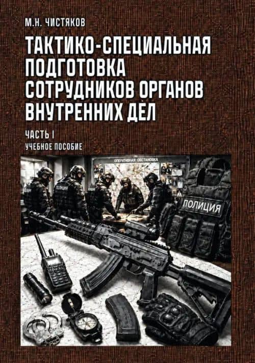 Тактико-специальная подготовка сотрудников органов внутренних дел. Часть I. Учебное пособие — Максим Н. Чистяков