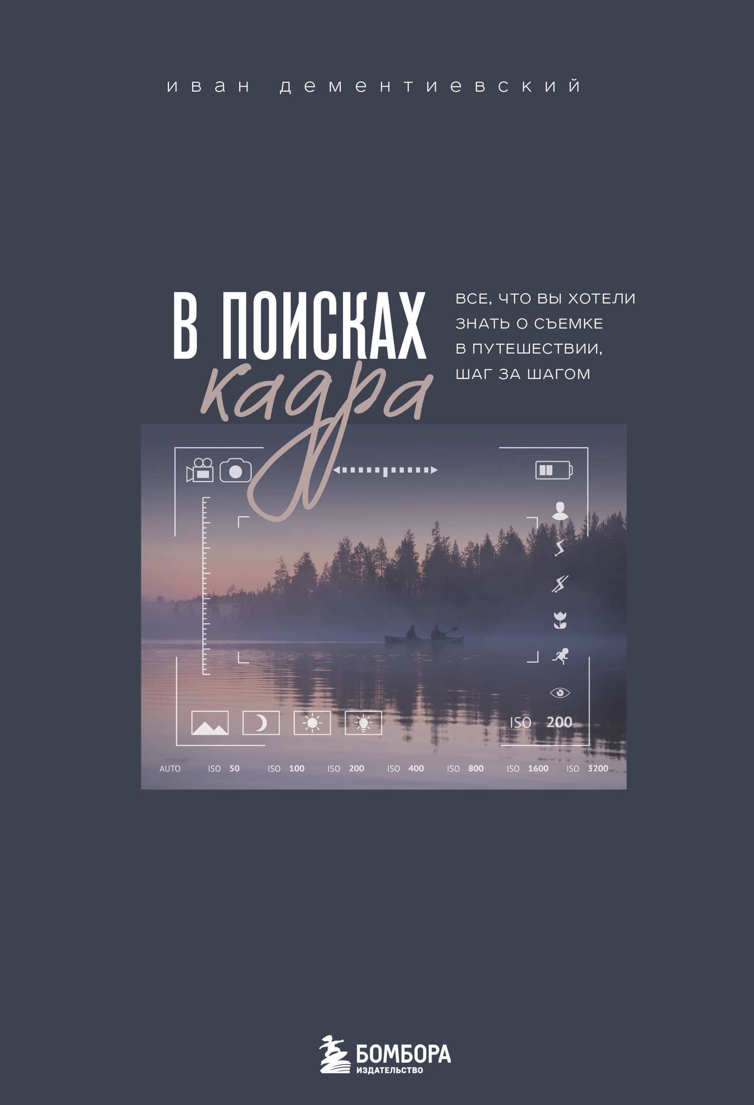 В поисках кадра. Все, что вы хотели знать о съемке в путешествии шаг за шагом — Иван Сергеевич Дементиевский