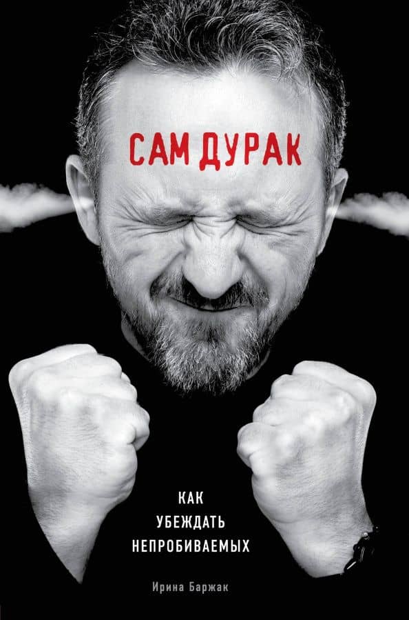 Сам дурак. Как убеждать непробиваемых — Ирина Анатольевна Баржак