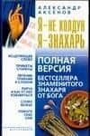 Я - не колдун, я - знахарь. Полная версия бестселлера знаменитого Знахаря от Бога