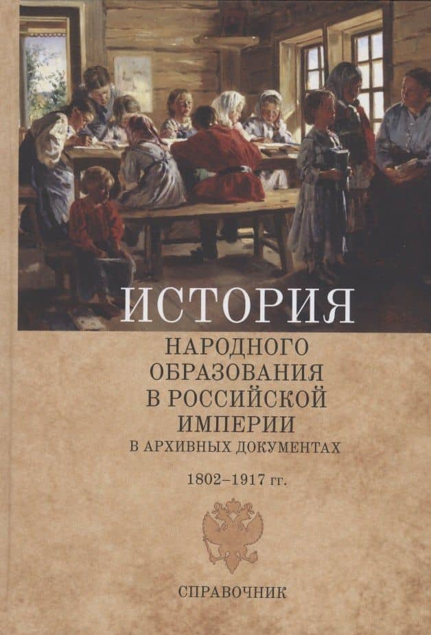 История народного образования в Российской империи в архивных документах. 1802–1917 гг. Справочник