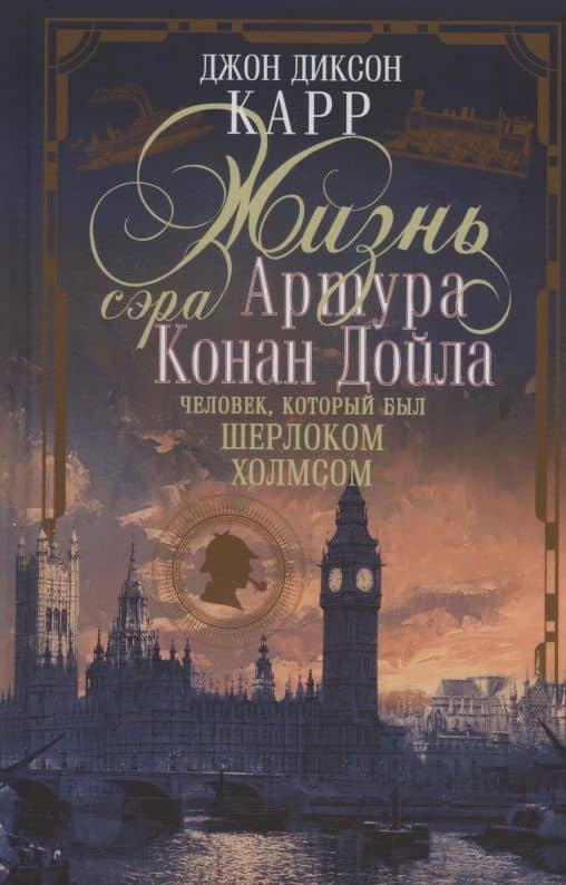 Жизнь сэра Артура Конан Дойла. Человек, который был Шерлоком Холмсом — Джон Диксон Карр
