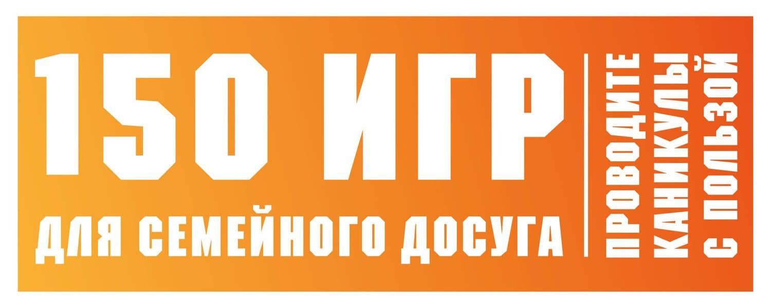 150 игр для семейного досуга. Проводите каникулы с пользой!