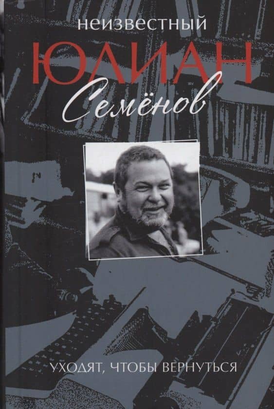 Неизвестный Юлиан Семёнов. Уходят, чтобы вернуться — Юлиан Семенович Семенов