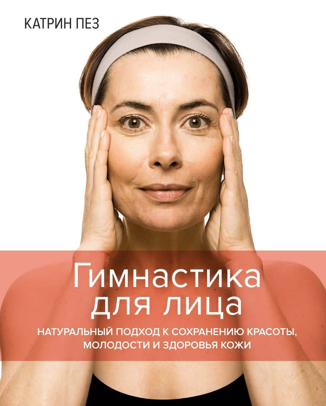 Гимнастика для лица. Натуральный подход к сохранению красоты, молодости и здоровья кожи — Катрин Пез
