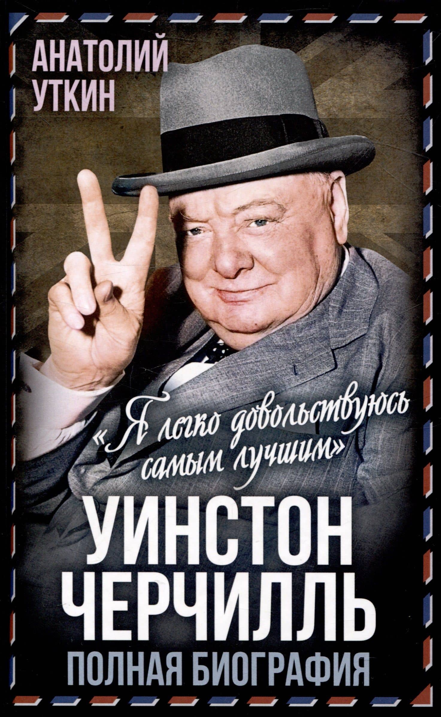 Уинстон Черчилль. Полная биография. «Я легко довольствуюсь самым"лучшим" — Анатолий Иванович Уткин
