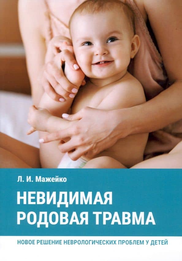 Невидимая родовая травма. Новое решение неврологических проблем у детей — Людмила Ивановна Мажейко