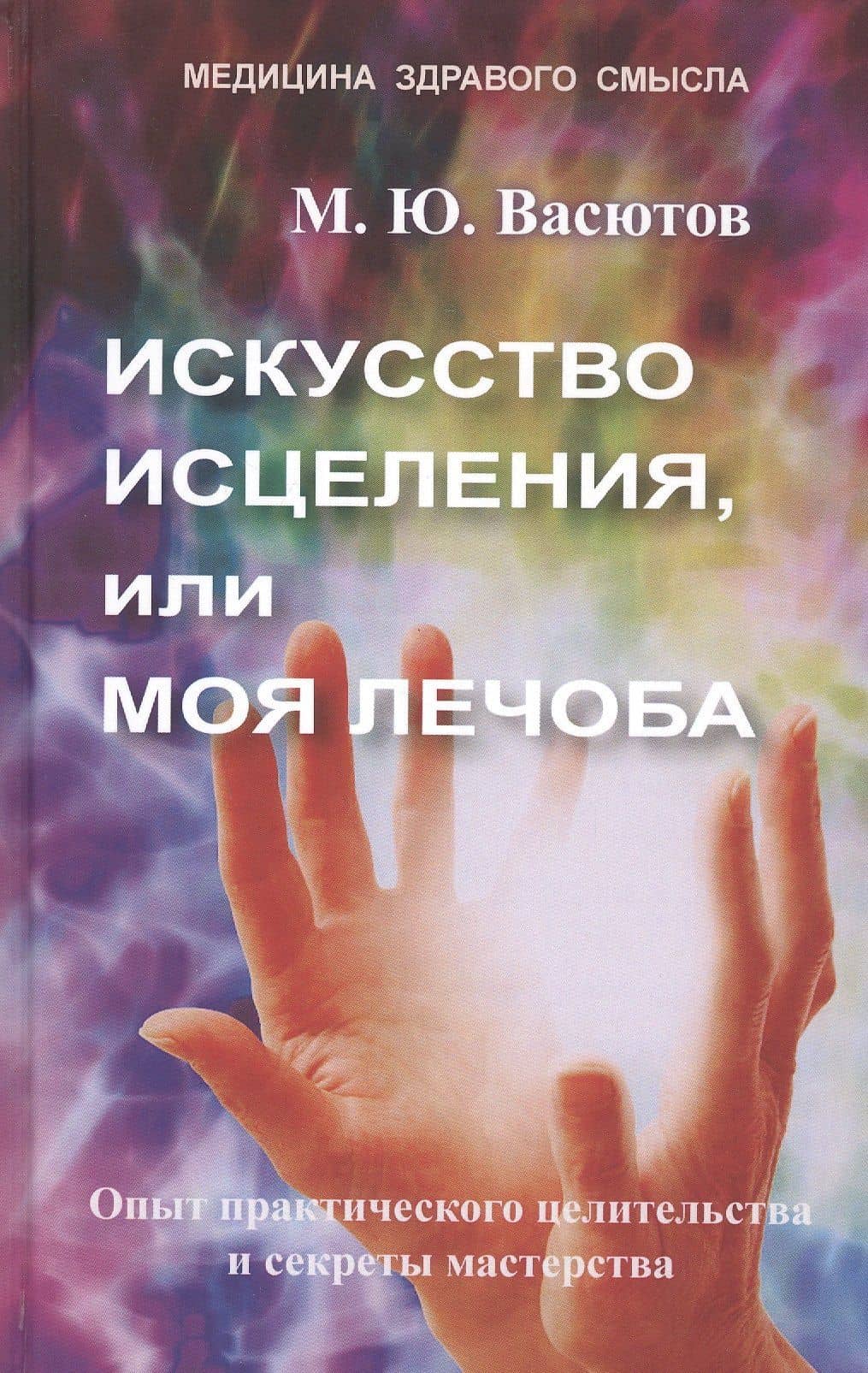 Искусство исцеления, или Моя лечоба. Опыт практического целительства и секреты мастерства — Михаил Васютов