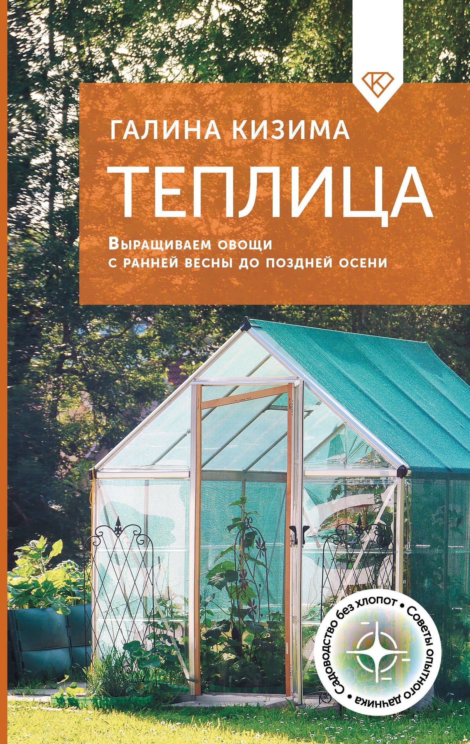 Теплица. Выращиваем овощи с ранней весны до поздней осени — Галина Александровна Кизима