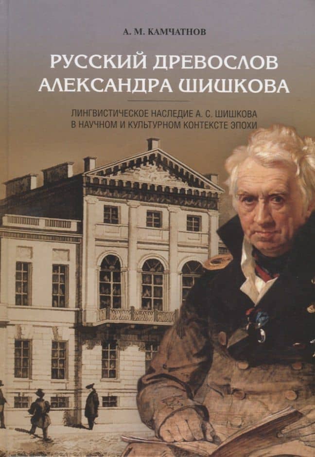 Русский древослов Александра Шишкова: Лингвистическое наследие А. С. Шишкова в научном и культурном — Александр Михайлович Камчатнов