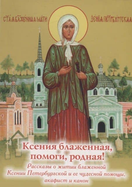 Ксения блаженная, помоги, родная! Рассказы о житии блаженной Ксении Петербургской и ее чудесной помощи