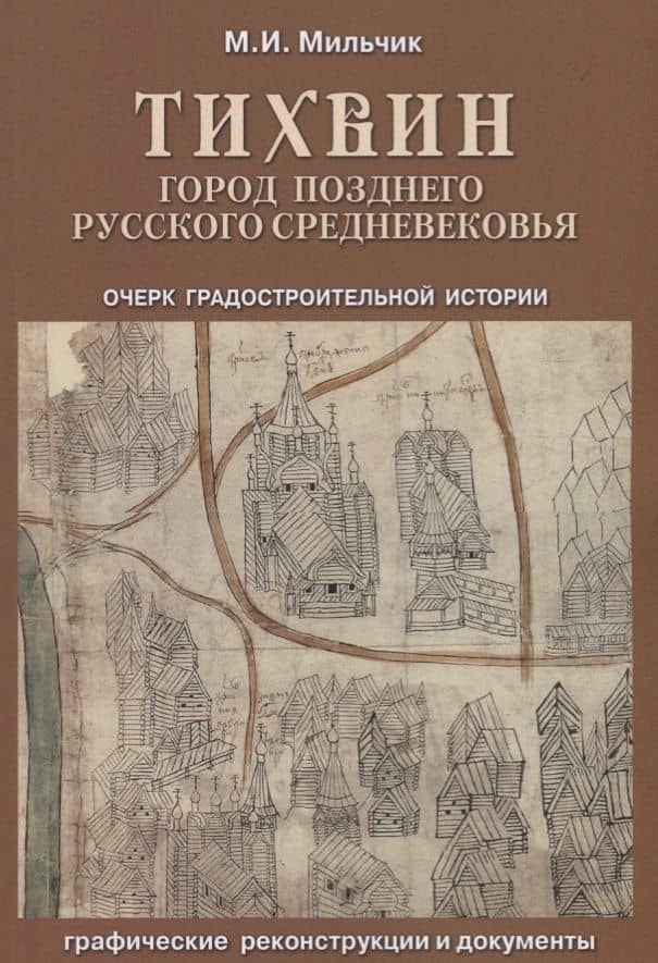 Тихвин: город позднего русского Средневековья. Очерк градостроительной истории — Михаил Исаевич Мильчик