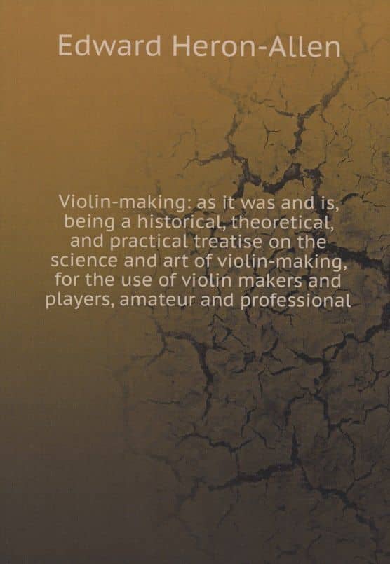 Violin-making: as it was and is, being a historical, theoretical, and practical treatise on the science and art of violin-making, for the use of violin makers and players, amateur and professional — Edward Heron-Allen