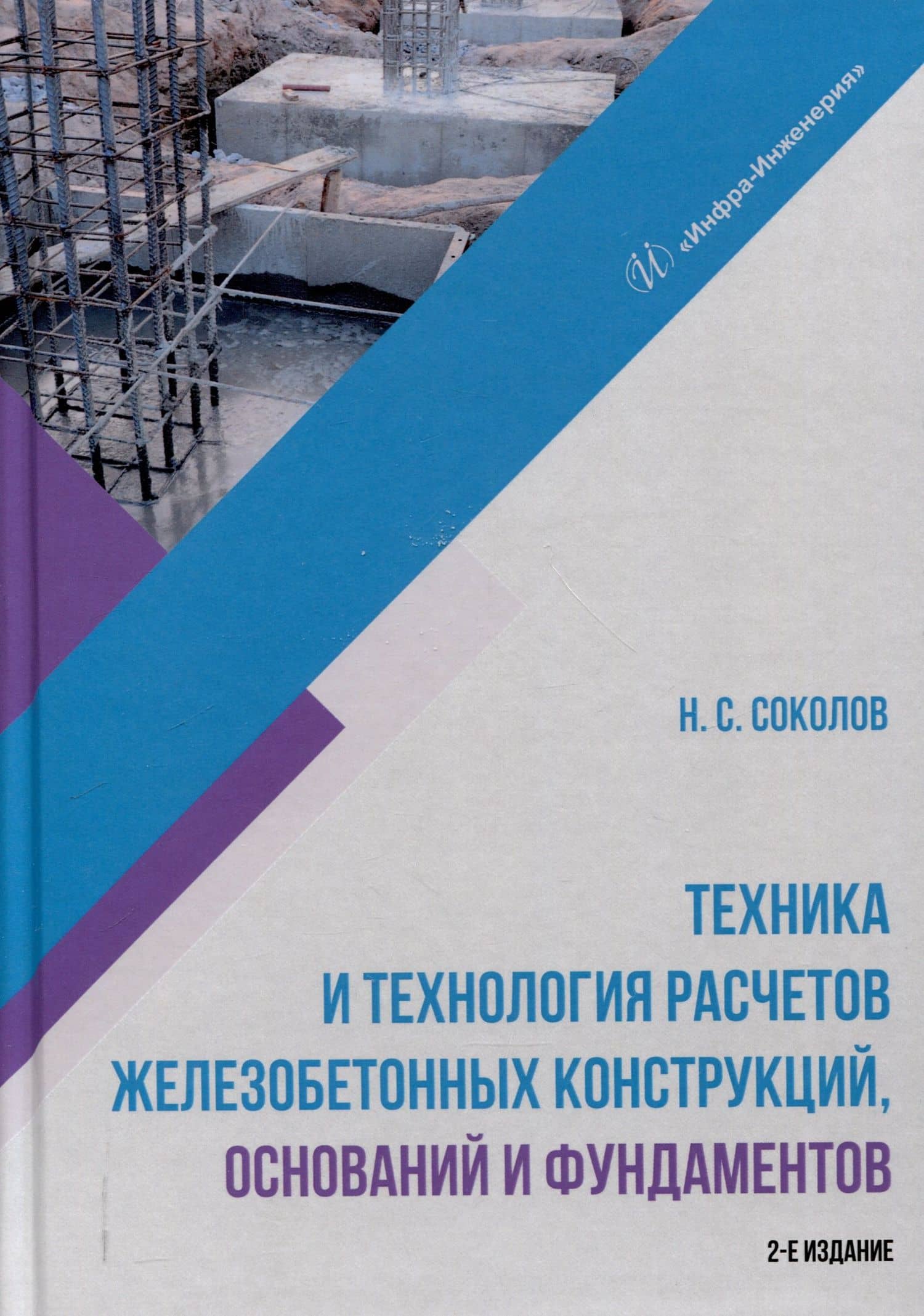 Техника и технология расчетов железобетонных конструкций, оснований и фундаментов. 2-е издание — Николай Сергеевич Соколов