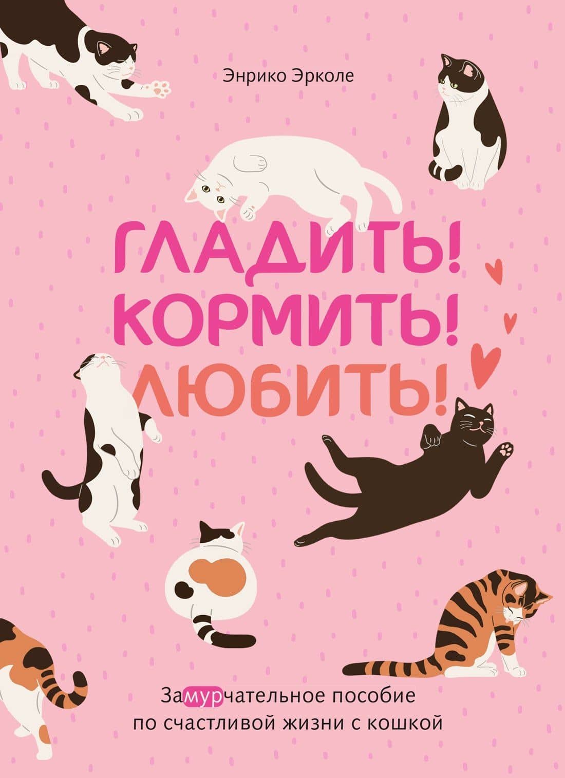 Гладить! Кормить! Любить! Замурчательное пособие по счастливой жизни с кошкой — Энрико Эрколе