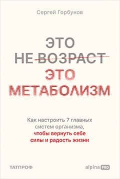 Это не возраст. Это метаболизм : Как настроить 7 главных систем организма, чтобы вернуть себе силы и радость жизни — Сергей Горбунов