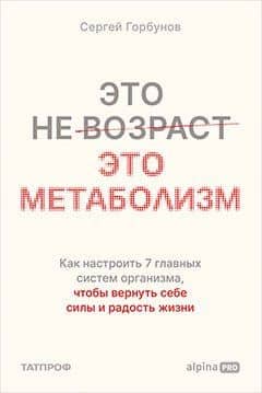 Это не возраст. Это метаболизм : Как настроить 7 главных систем организма, чтобы вернуть себе силы и радость жизни — Сергей Горбунов