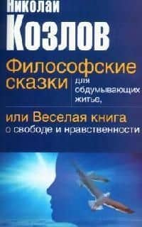 Философские сказки для обдумывающих житье, или веселая книга о свободе и нравственности — Николай Иванович Козлов