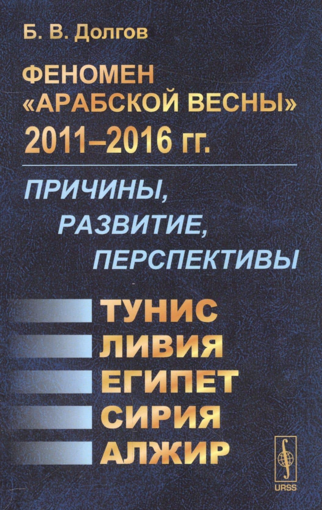 Феномен Арабской весны 2011-2016 гг.: Причины, развитие, перспективы: Тунис, Египет, Ливия, Сирия, Алжир — Борис Васильевич Долгов