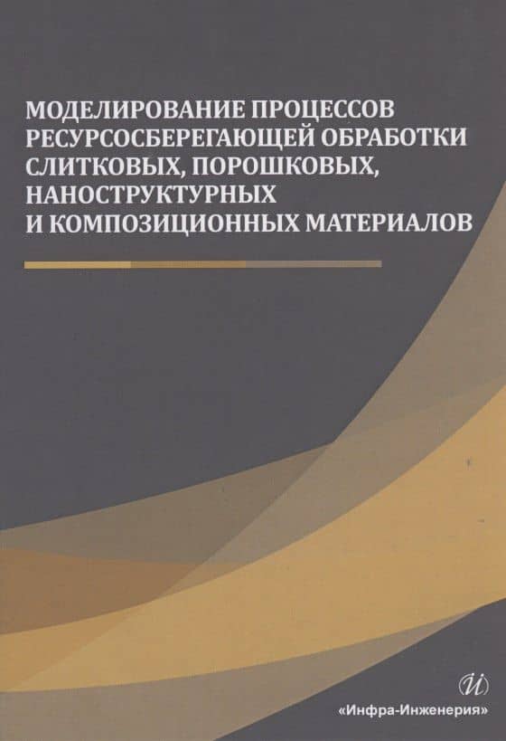 Моделирование процессов ресурсосберегающей обработки слитковых, порошковых, наноструктурных и композиционных материалов — Минас Хачатурович Шоршоров