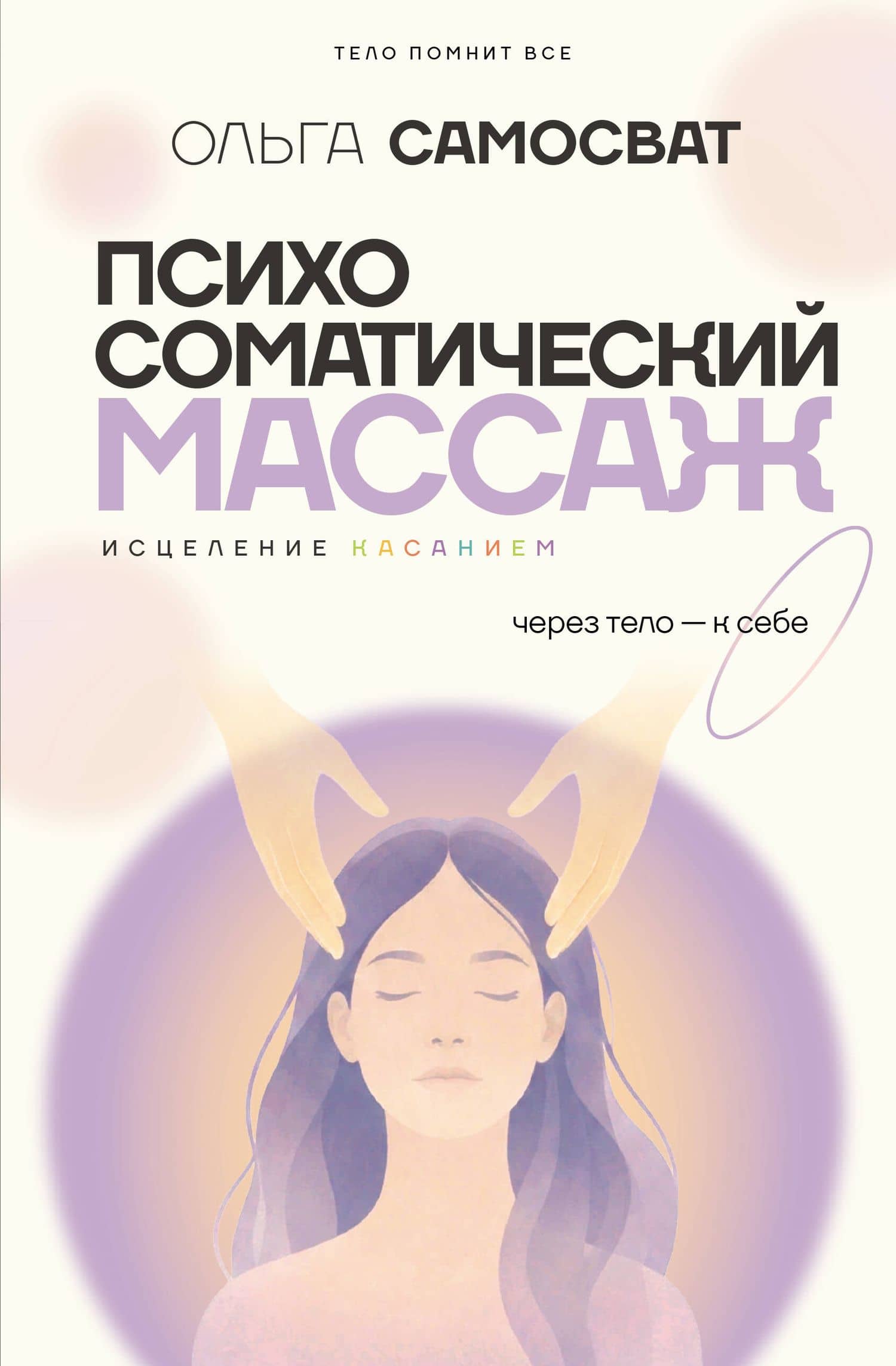 Психосоматический массаж. Исцеление касанием: через тело — к себе — Ольга Ивановна Самосват