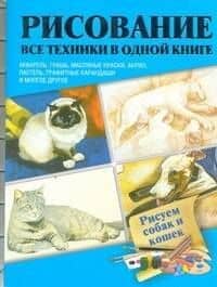 Рисуем собак и кошек Акварель, гуашь, маслянные краски, акрил, пастель, графитные карандаши и многое другое : пер. с англ.