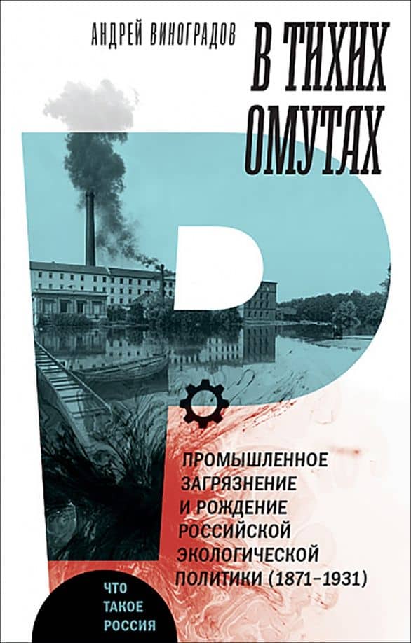В тихих омутах. Промышленное загрязнение и рождение российской экологической политики (1871–1931) — Андрей Виноградов