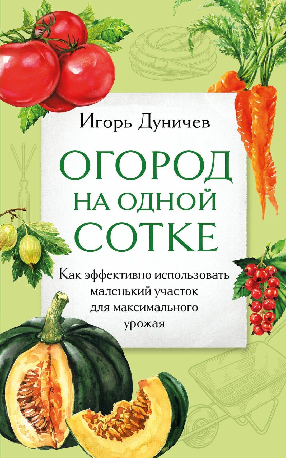 Огород на одной сотке. Как эффективно использовать маленький участок для максимального урожая — Дуничев Игорь Геннадьевич