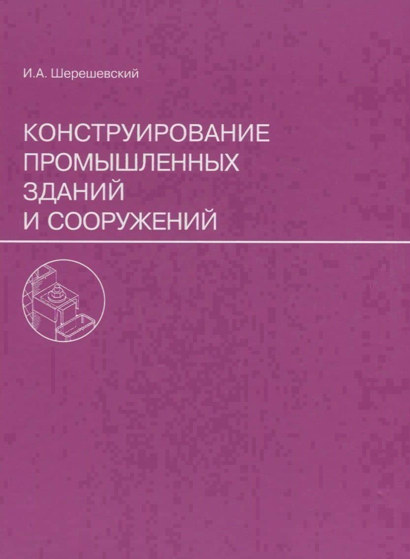 Конструирование промышленных зданий и сооружений. Учеб. пособие для студентов строительных специальностей. — Иосиф Абрамович Шерешевский