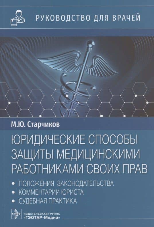 Юридические способы защиты медицинскими работниками своих прав: положения законодательства, комментарии юриста и судебная практика: руководство для врачей — Михаил Юрьевич Старчиков