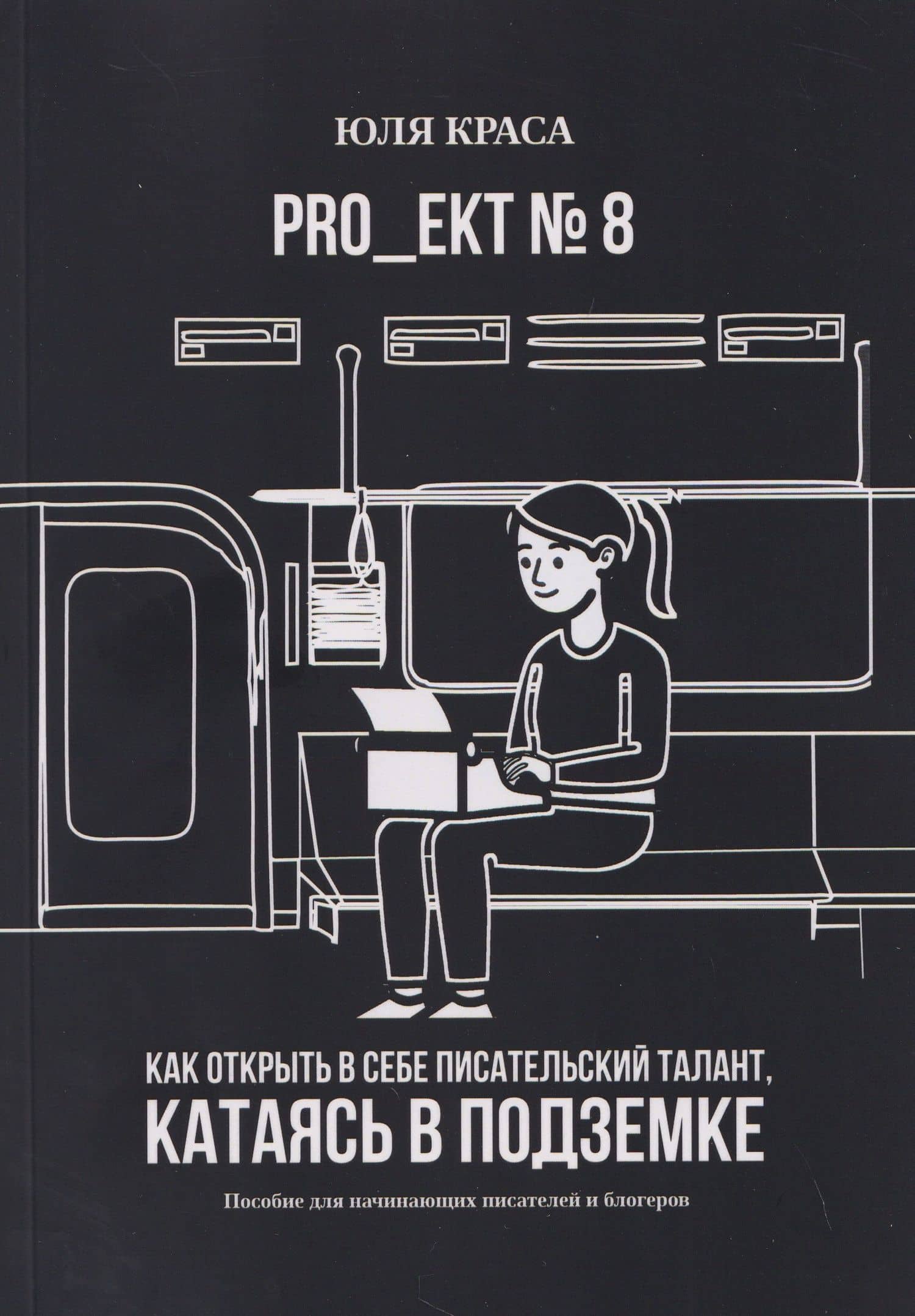 PRO_ЕКТ № 8. Как открыть в себе писательский талант, катаясь в подземке. Пособие для начинающих писателей и блогеров — Юля Краса