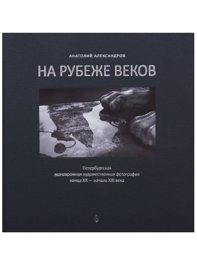 На рубеже веков. Петербургская монохромная художественная фотография конца XX - начала XXI века — Анатолий Павлович Александров
