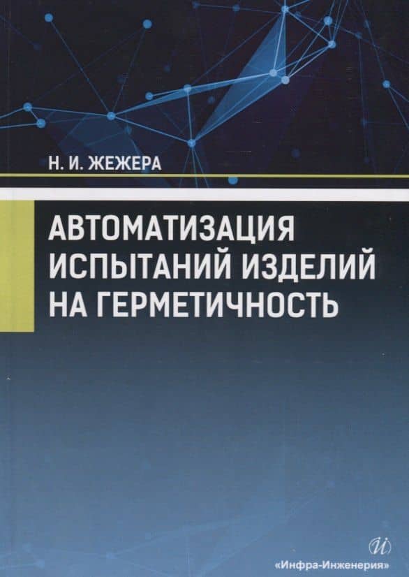 Автоматизация испытаний изделий на герметичность. Учебное пособие — Николай Илларионович Жежера