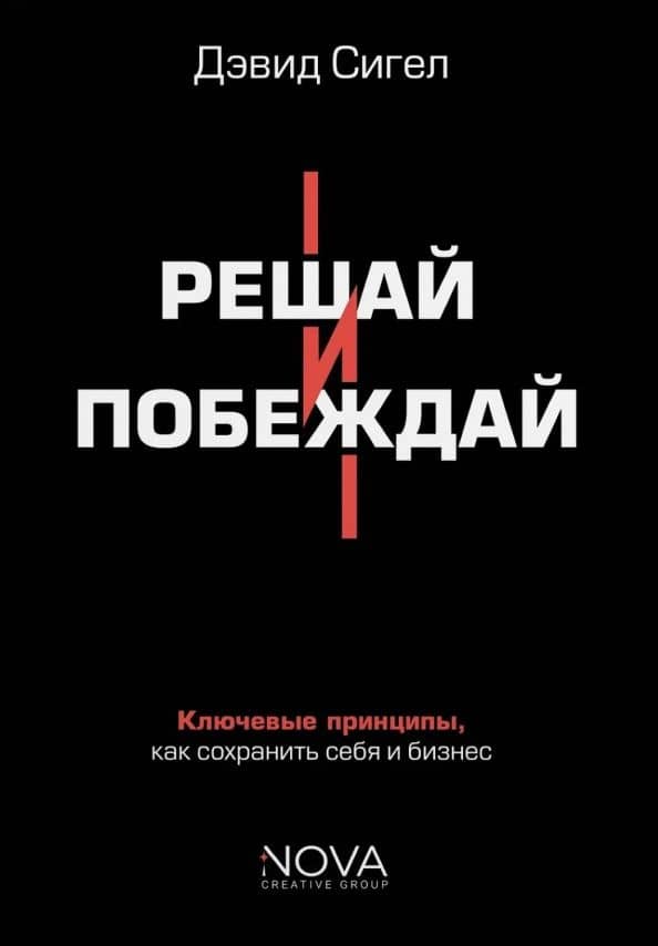 Решай и побеждай. Как принимать сильные решения, сохраняя себя и бизнес — Дэвид Сигел