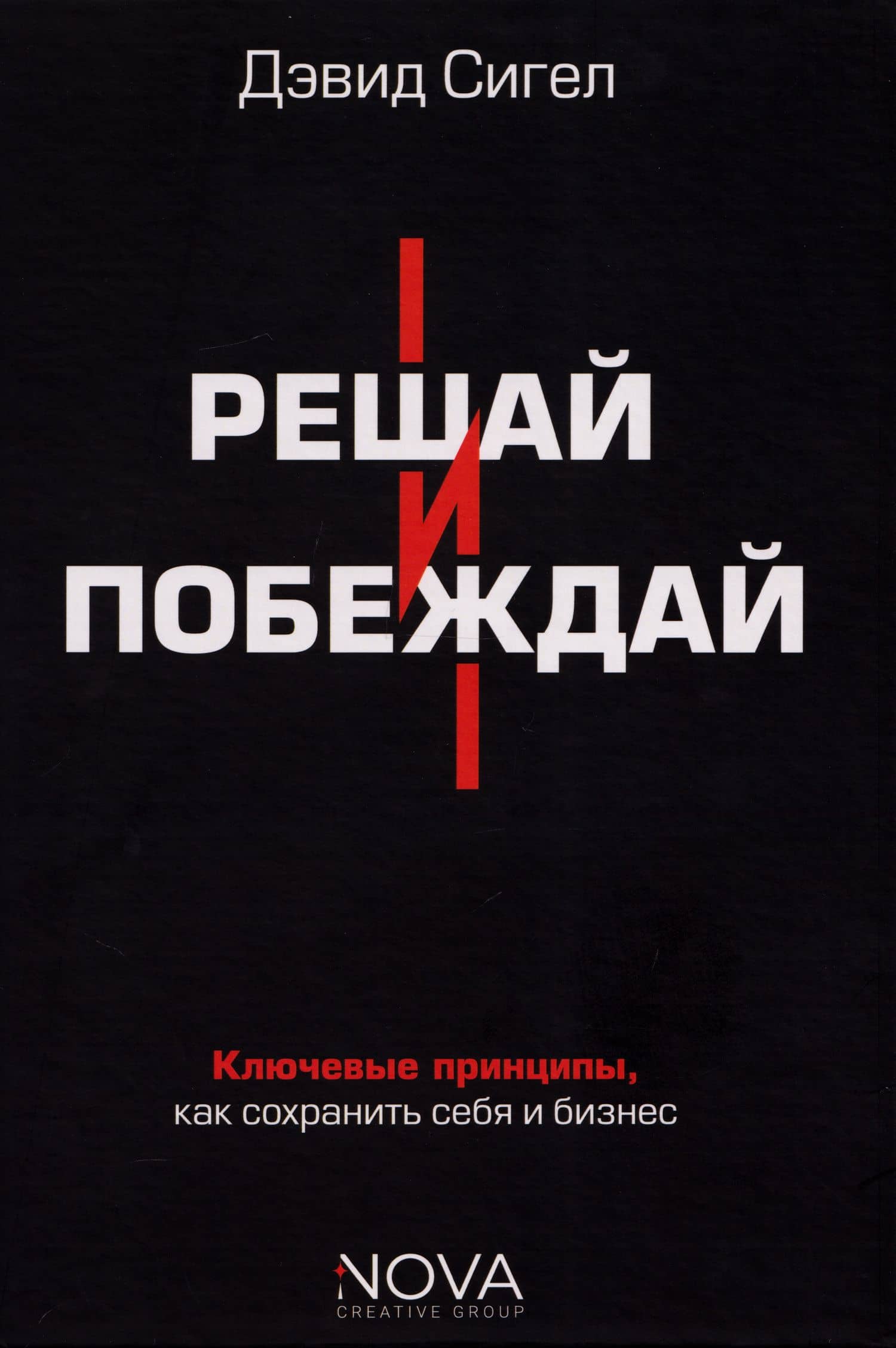 Решай и побеждай. Как принимать сильные решения, сохраняя себя и бизнес — Дэвид Сигел