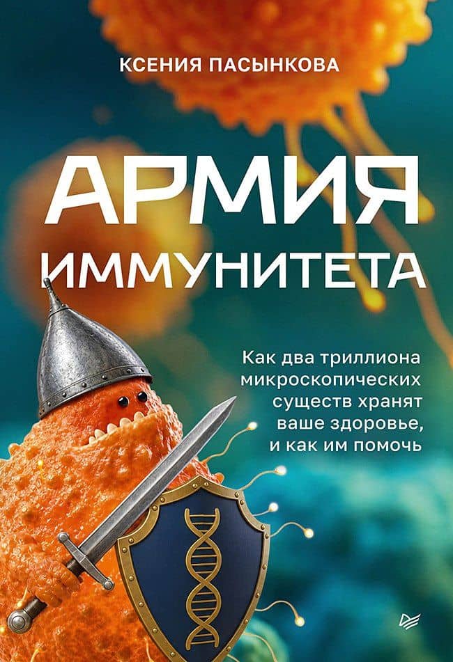 Армия иммунитета. Как два триллиона микроскопических существ хранят ваше здоровье и как им помочь — Ксения Олеговна Пасынкова