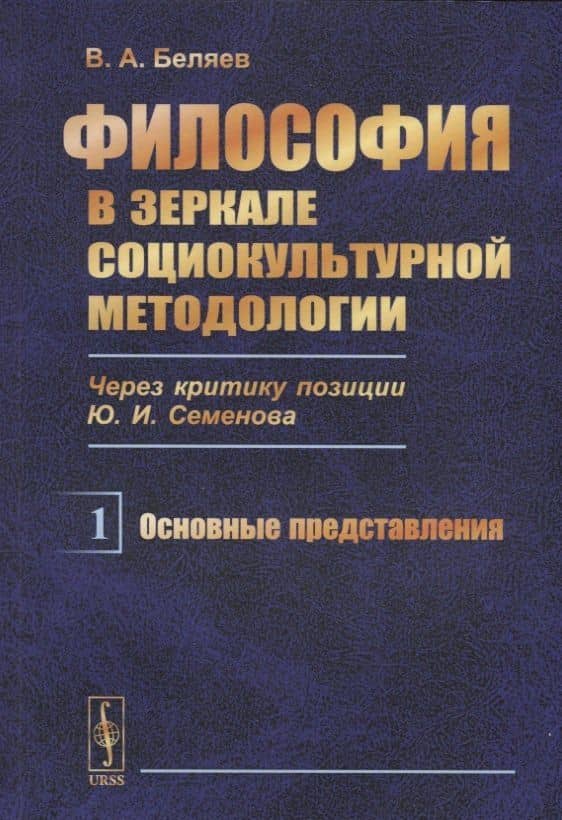Философия в зеркале социокультурной методологии (через критику позиции Ю.И. Семенова). Книга первая. Основные представления