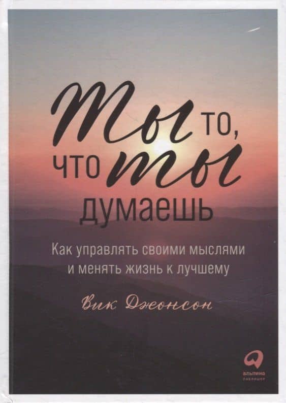 Ты то, что ты думаешь: Как управлять своими мыслями и менять жизнь к лучшему — Вик Джонсон