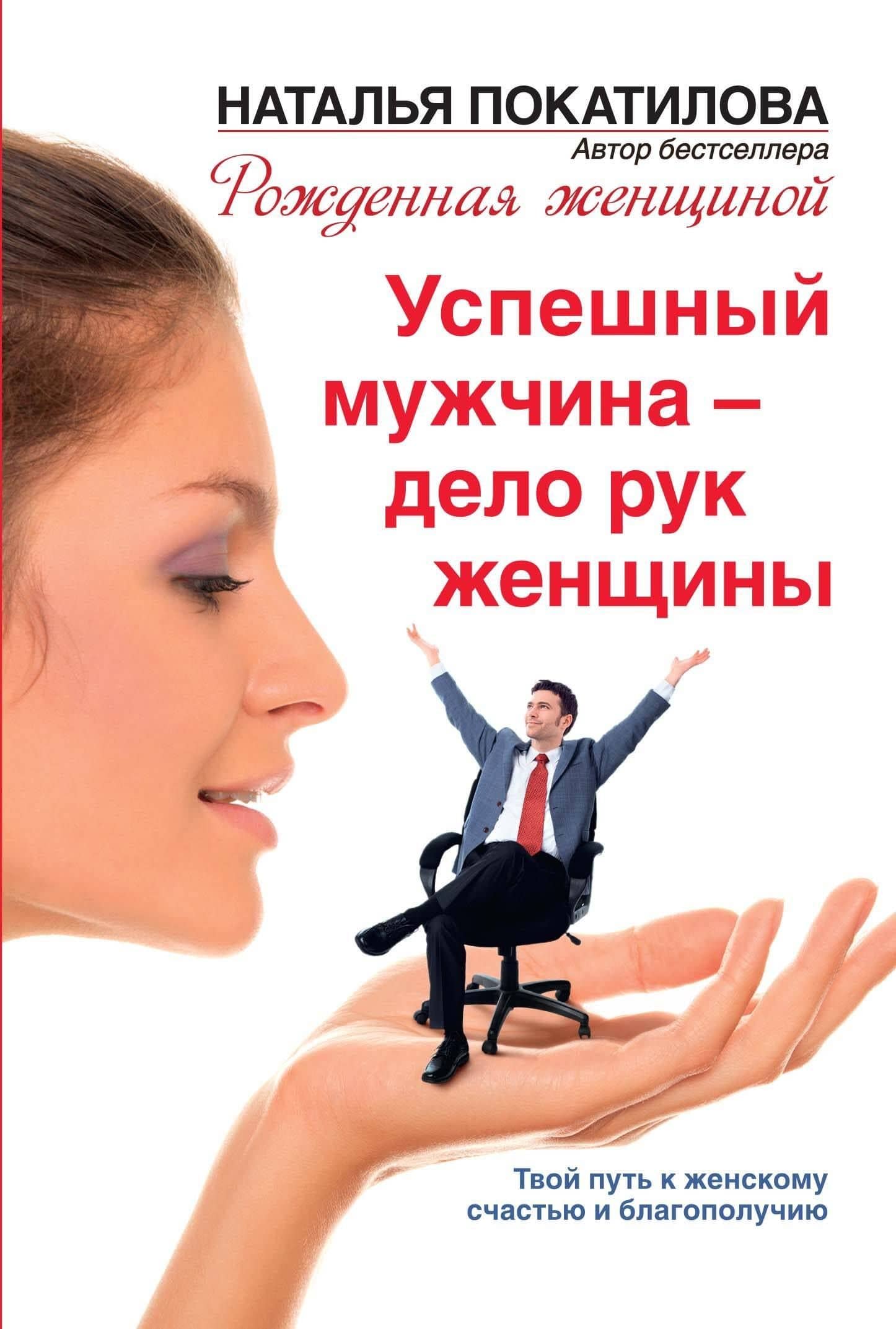 Успешный мужчина - дело рук женщины. Твой путь к женскому счастью и благополучию — Наталья Покатилова