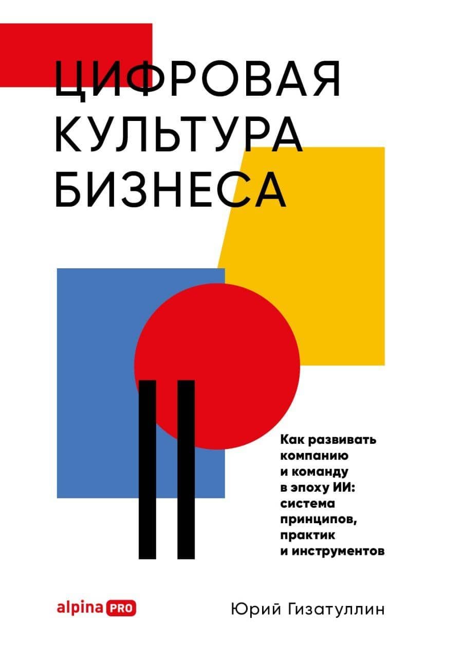 Цифровая культура бизнеса. Как развивать компанию и команду в эпоху ИИ : система принципов, практик и инструментов — Юрий Гизатуллин