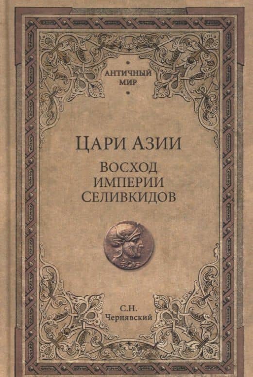 Цари Азии. Восход империи Селевкидов (с иллюстрациями) — Станислав Николаевич Чернявский