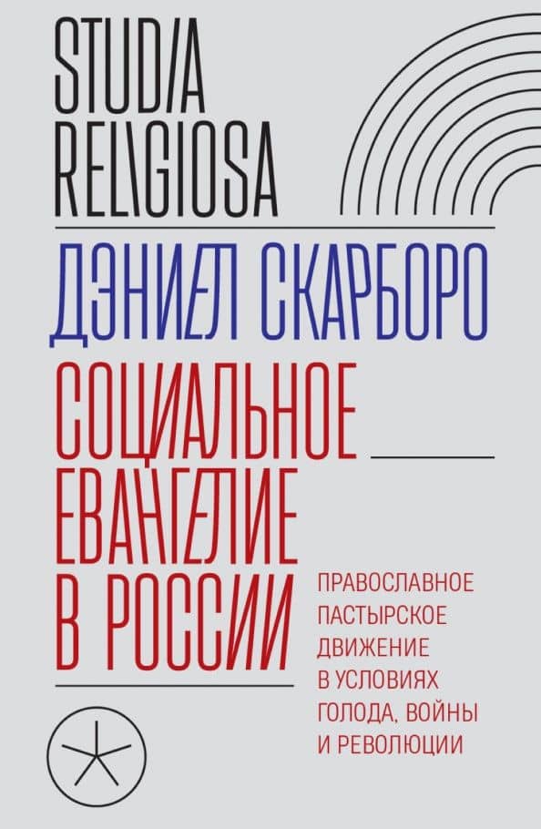Социальное евангелие в России. Православное пастырское движение в условиях голода, войны и революции — Дэниел Скарборо