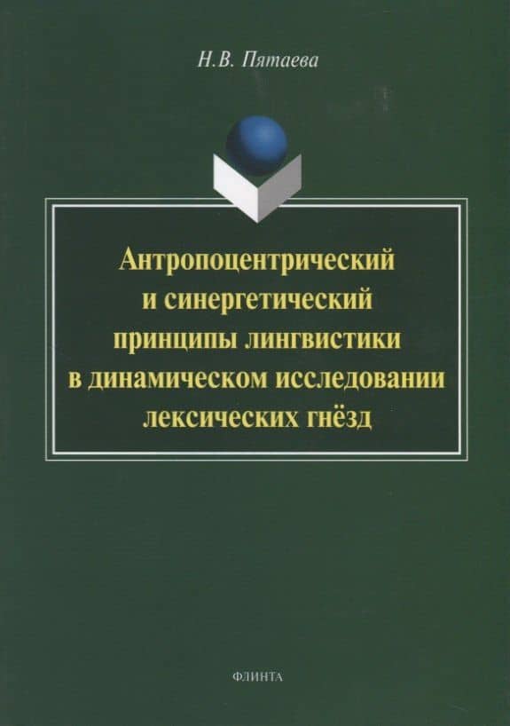 Антропоцентрический и синергетический принципы лингвистики в динамическом исследовании лексических гнезд. Монография